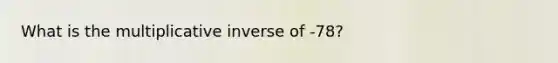 What is the multiplicative inverse of -78?