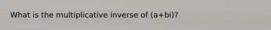 What is the multiplicative inverse of (a+bi)?