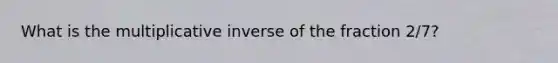 What is the multiplicative inverse of the fraction 2/7?