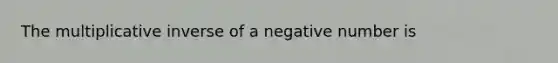 The <a href='https://www.questionai.com/knowledge/kSFo2rw0ey-multiplicative-inverse' class='anchor-knowledge'>multiplicative inverse</a> of a negative number is