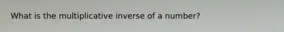 What is the <a href='https://www.questionai.com/knowledge/kSFo2rw0ey-multiplicative-inverse' class='anchor-knowledge'>multiplicative inverse</a> of a number?