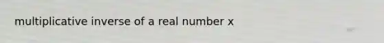 <a href='https://www.questionai.com/knowledge/kSFo2rw0ey-multiplicative-inverse' class='anchor-knowledge'>multiplicative inverse</a> of a real number x