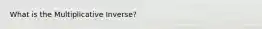 What is the Multiplicative Inverse?