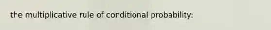 the multiplicative rule of conditional probability: