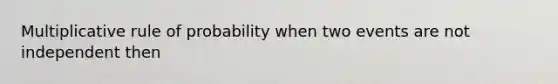 Multiplicative rule of probability when two events are not independent then