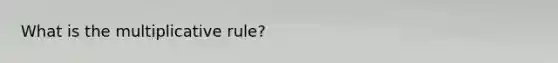What is the multiplicative rule?