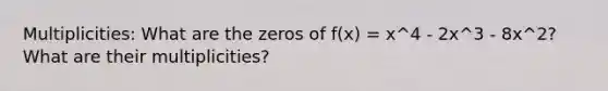 Multiplicities: What are the zeros of f(x) = x^4 - 2x^3 - 8x^2? What are their multiplicities?