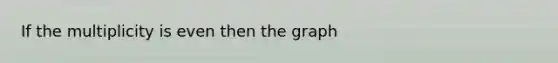 If the multiplicity is even then the graph