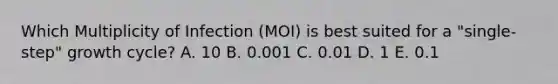 Which Multiplicity of Infection (MOI) is best suited for a "single-step" growth cycle? A. 10 B. 0.001 C. 0.01 D. 1 E. 0.1