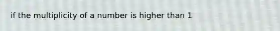 if the multiplicity of a number is higher than 1