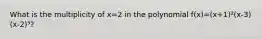 What is the multiplicity of x=2 in the polynomial f(x)=(x+1)²(x-3)(x-2)³?