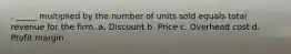 . _____ multiplied by the number of units sold equals total revenue for the firm. a. Discount b. Price c. Overhead cost d. Profit margin