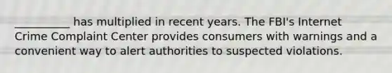 __________ has multiplied in recent years. The FBI's Internet Crime Complaint Center provides consumers with warnings and a convenient way to alert authorities to suspected violations.