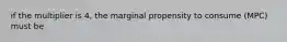 if the multiplier is 4, the marginal propensity to consume (MPC) must be