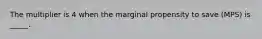 The multiplier is 4 when the marginal propensity to save (MPS) is _____.