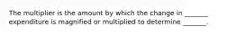 The multiplier is the amount by which the change in _______ expenditure is magnified or multiplied to determine _______.