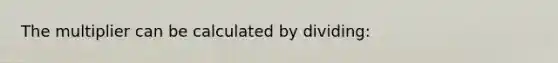 The multiplier can be calculated by dividing: