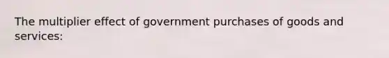 The multiplier effect of government purchases of goods and services: