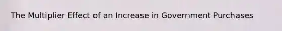 The Multiplier Effect of an Increase in Government Purchases