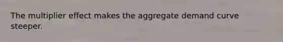 The multiplier effect makes the aggregate demand curve steeper.