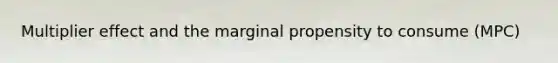 Multiplier effect and the marginal propensity to consume (MPC)