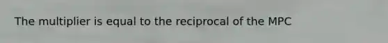 The multiplier is equal to the reciprocal of the MPC