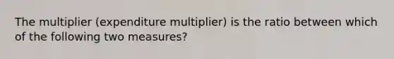 The multiplier (expenditure multiplier) is the ratio between which of the following two measures?