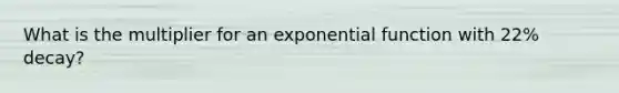 What is the multiplier for an exponential function with 22% decay?