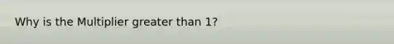 Why is the Multiplier greater than 1?