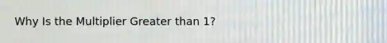 Why Is the Multiplier <a href='https://www.questionai.com/knowledge/ktgHnBD4o3-greater-than' class='anchor-knowledge'>greater than</a> 1?