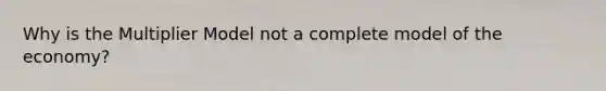 Why is the Multiplier Model not a complete model of the economy?