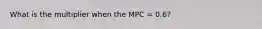 What is the multiplier when the MPC = 0.6?