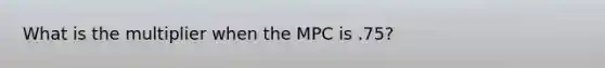 What is the multiplier when the MPC is .75?