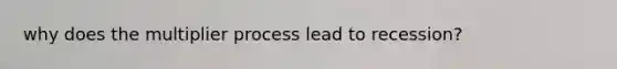 why does the multiplier process lead to recession?