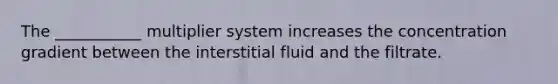 The ___________ multiplier system increases the concentration gradient between the interstitial fluid and the filtrate.