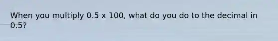 When you multiply 0.5 x 100, what do you do to the decimal in 0.5?