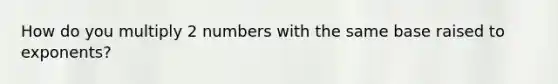 How do you multiply 2 numbers with the same base raised to exponents?