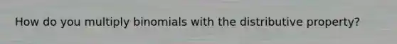 How do you multiply binomials with the distributive property?