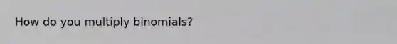 How do you multiply binomials?