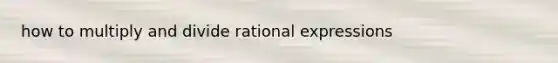 how to multiply and divide rational expressions