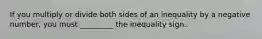 If you multiply or divide both sides of an inequality by a negative number, you must _________ the inequality sign.