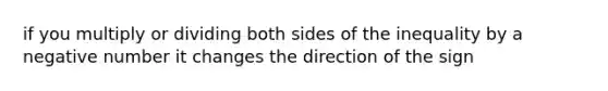 if you multiply or dividing both sides of the inequality by a negative number it changes the direction of the sign