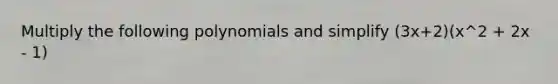 Multiply the following polynomials and simplify (3x+2)(x^2 + 2x - 1)