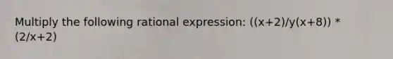 Multiply the following rational expression: ((x+2)/y(x+8)) * (2/x+2)