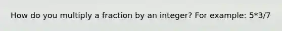 How do you multiply a fraction by an integer? For example: 5*3/7