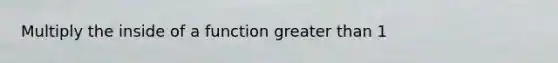 Multiply the inside of a function greater than 1