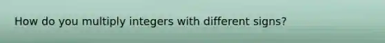 How do you multiply integers with different signs?