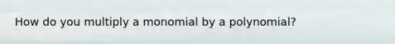 How do you multiply a monomial by a polynomial?