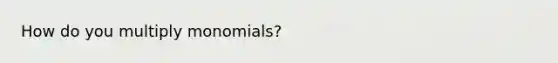 How do you multiply monomials?