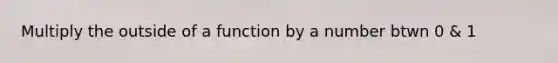 Multiply the outside of a function by a number btwn 0 & 1